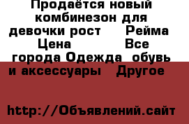 Продаётся новый комбинезон для девочки рост 140 Рейма › Цена ­ 6 500 - Все города Одежда, обувь и аксессуары » Другое   